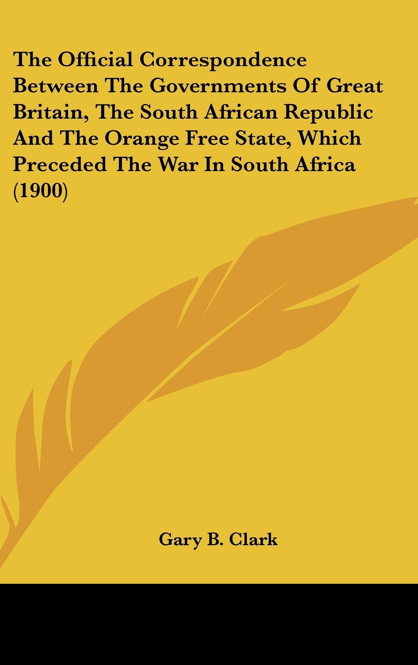 The Official Correspondence Between The Governments Of Great Britain, The South African Republic And The Orange Free State, Which Preceded The War In South Africa (1900) Books