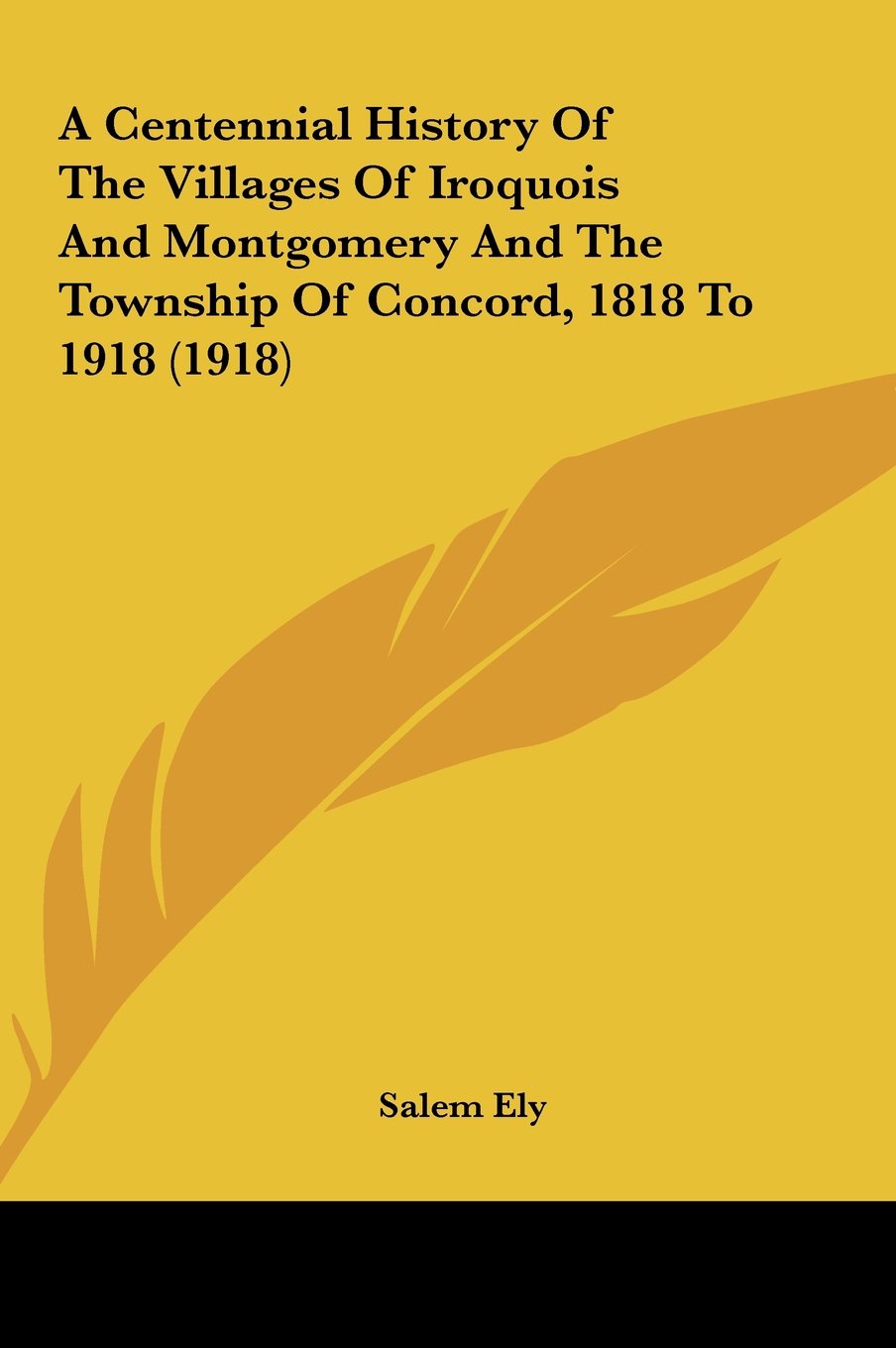 A Centennial History Of The Villages Of Iroquois And Montgomery And The Township Of Concord, 1818 To 1918 (1918) Politics & History