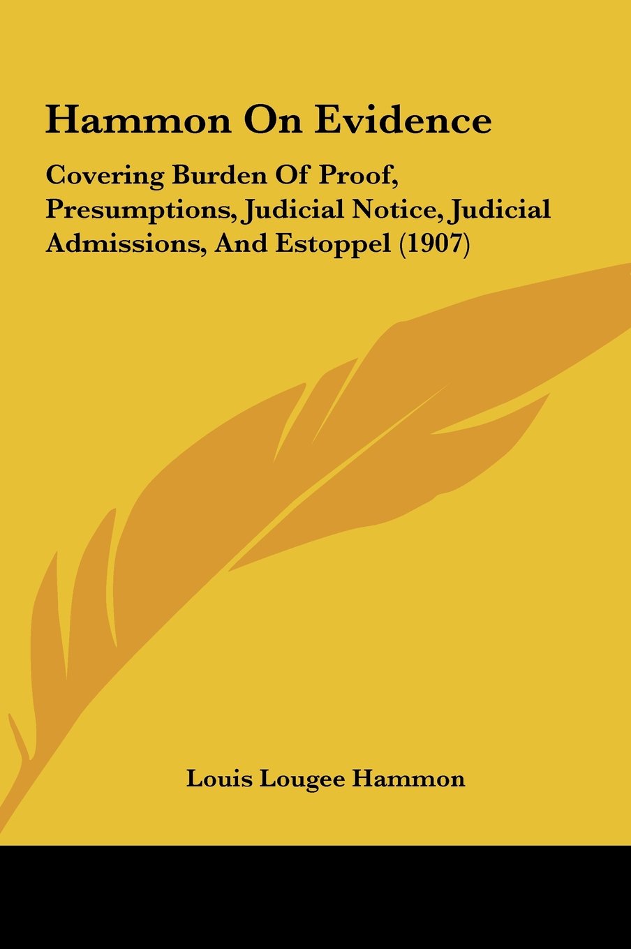 Hammon On Evidence: Covering Burden Of Proof, Presumptions, Judicial Notice, Judicial Admissions, And Estoppel (1907) Books