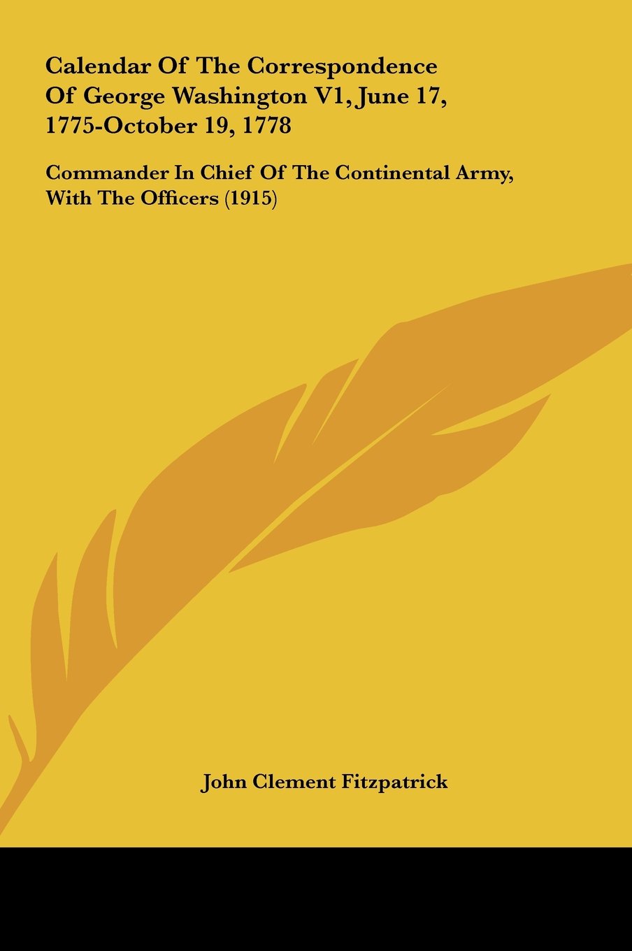 Calendar Of The Correspondence Of George Washington V1, June 17, 1775-October 19, 1778: Commander In Chief Of The Continental Army, With The Officers (1915) Books