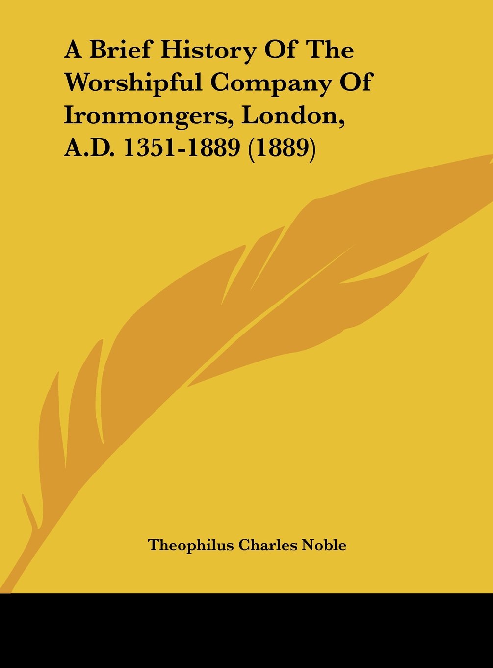 A Brief History Of The Worshipful Company Of Ironmongers, London, A.D. 1351-1889 (1889) Politics & History