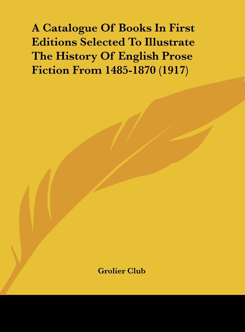 A Catalogue Of Books In First Editions Selected To Illustrate The History Of English Prose Fiction From 1485-1870 (1917) Politics & History