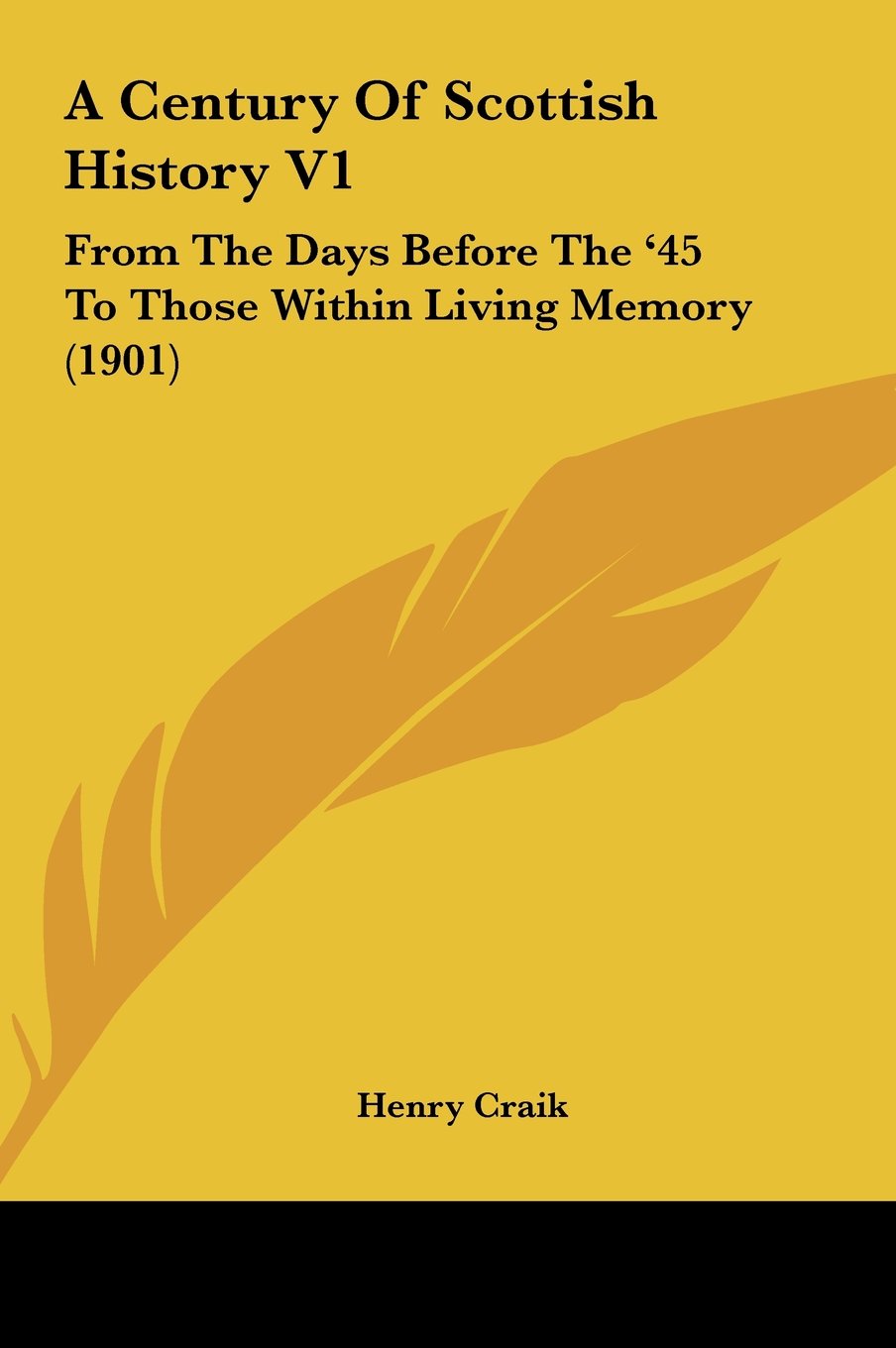 A Century Of Scottish History V1: From The Days Before The '45 To Those Within Living Memory (1901) Politics & History
