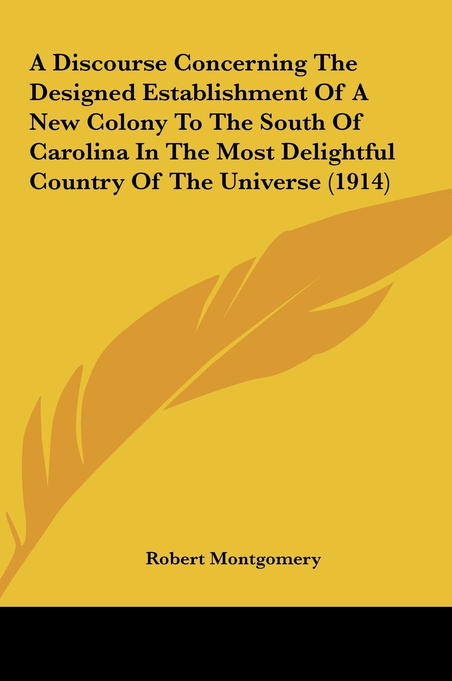 A Discourse Concerning The Designed Establishment Of A New Colony To The South Of Carolina In The Most Delightful Country Of The Universe (1914) Books