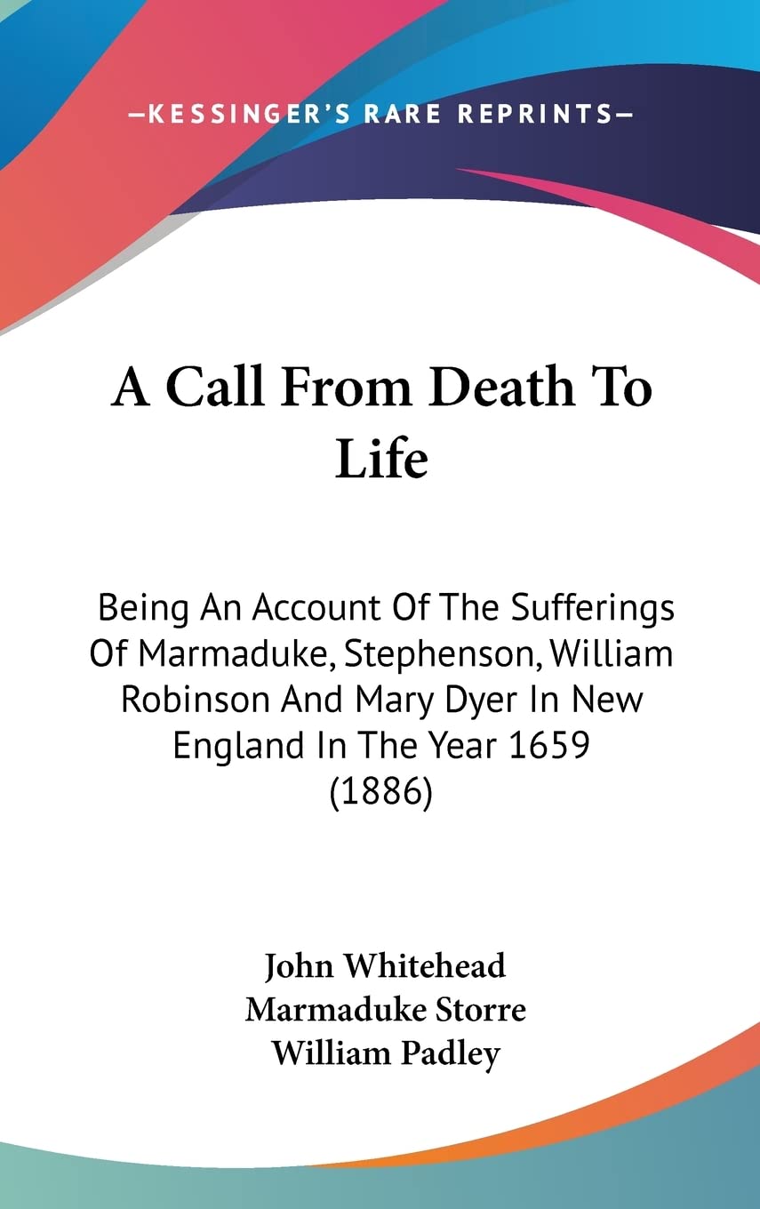 A Call From Death To Life: Being An Account Of The Sufferings Of Marmaduke, Stephenson, William Robinson And Mary Dyer In New England In The Year 1659 (1886) Contemporary literature Books