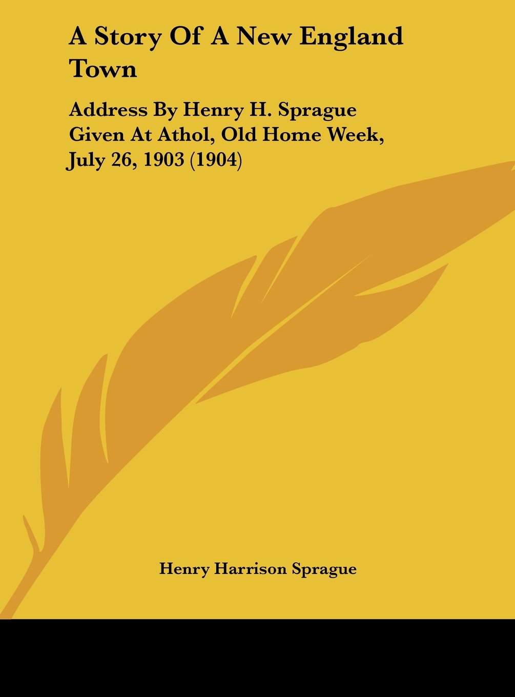 A Story Of A New England Town: Address By Henry H. Sprague Given At Athol, Old Home Week, July 26, 1903 (1904) Memories