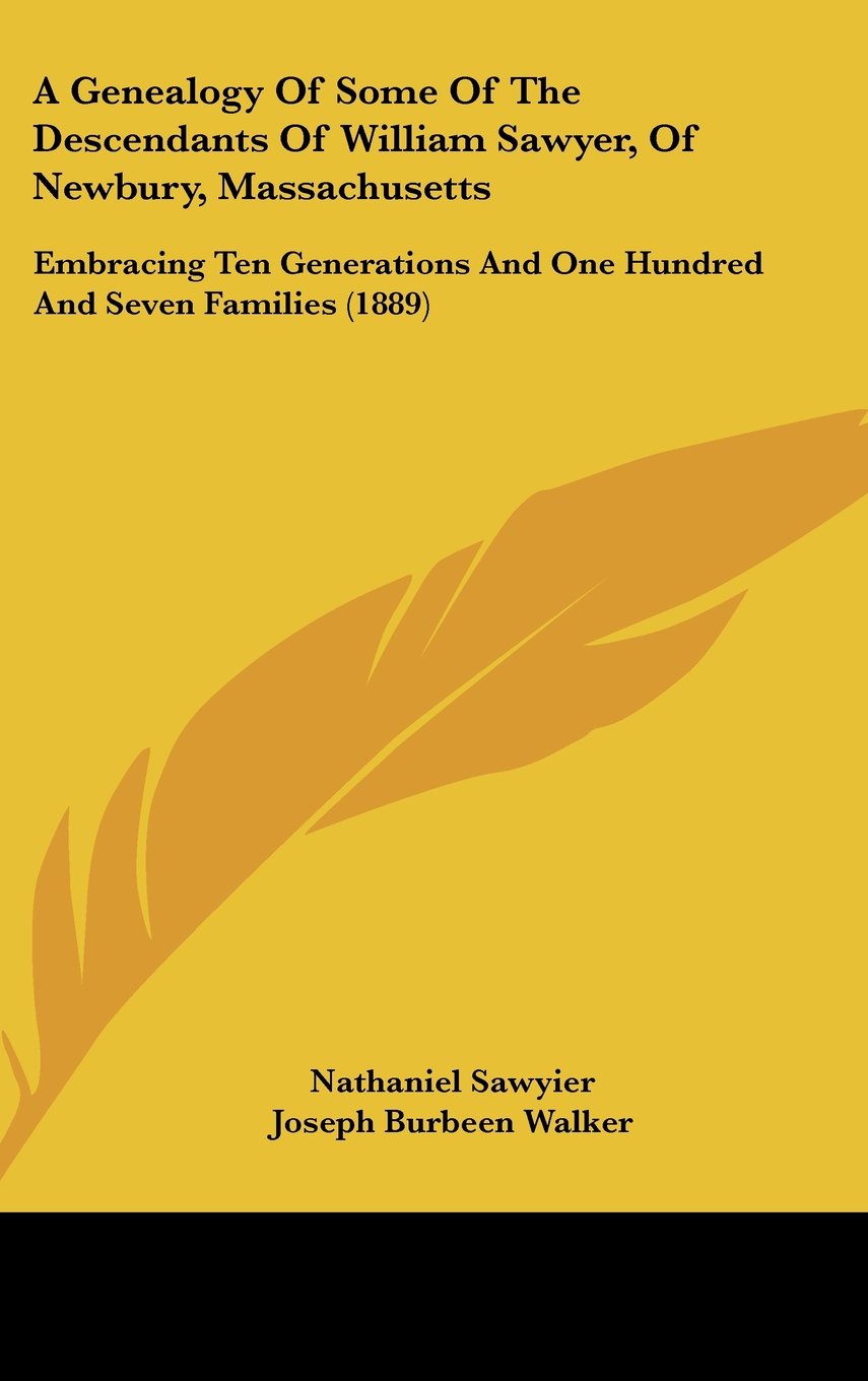 A Genealogy Of Some Of The Descendants Of William Sawyer, Of Newbury, Massachusetts: Embracing Ten Generations And One Hundred And Seven Families (1889) Contemporary literature Books