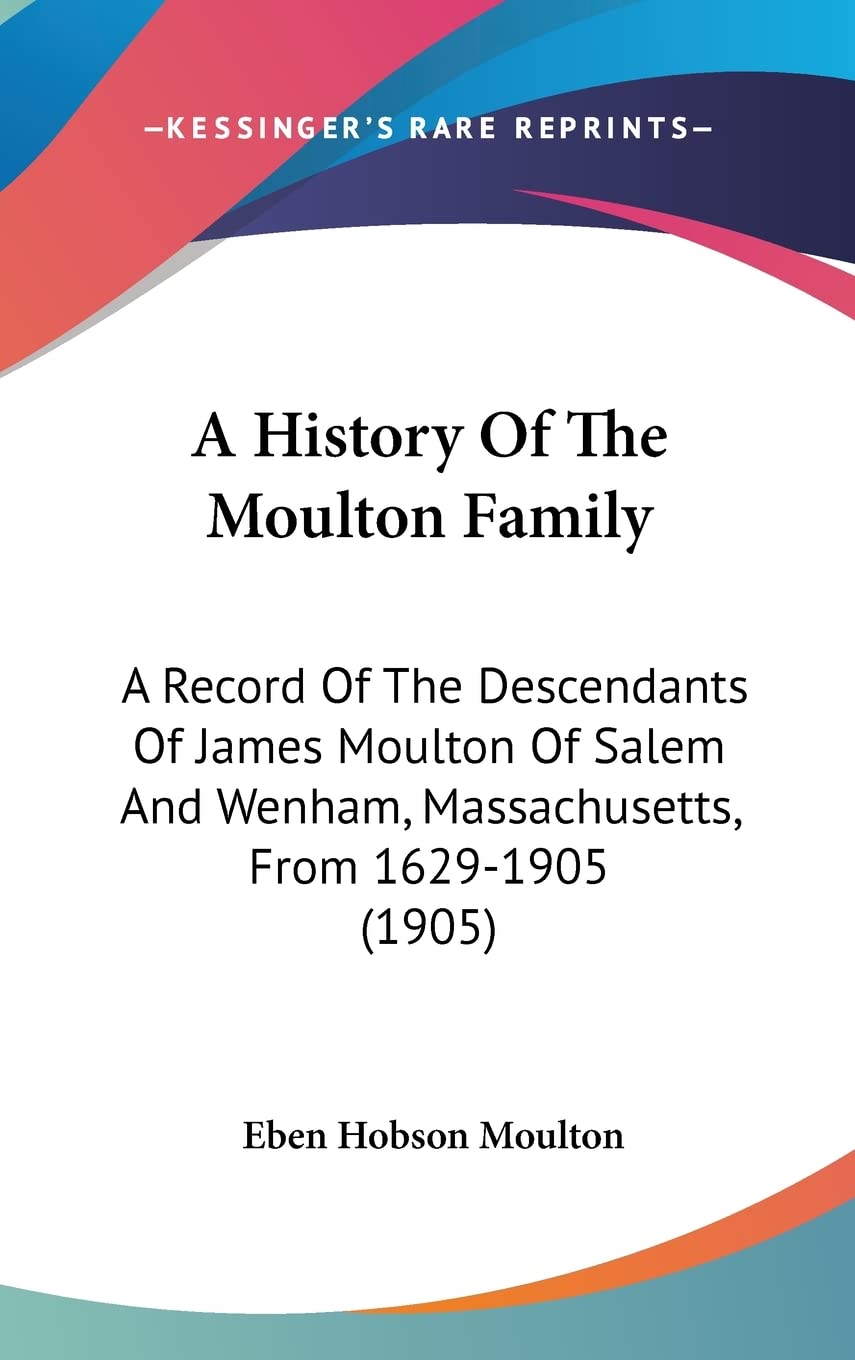 A History Of The Moulton Family: A Record Of The Descendants Of James Moulton Of Salem And Wenham, Massachusetts, From 1629-1905 (1905) Philosophy