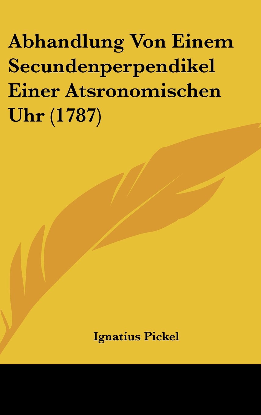 Abhandlung Von Einem Secundenperpendikel Einer Atsronomischen Uhr (1787) Contemporary literature