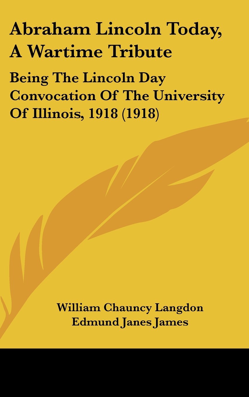 Abraham Lincoln Today, A Wartime Tribute: Being The Lincoln Day Convocation Of The University Of Illinois, 1918 (1918) Contemporary literature