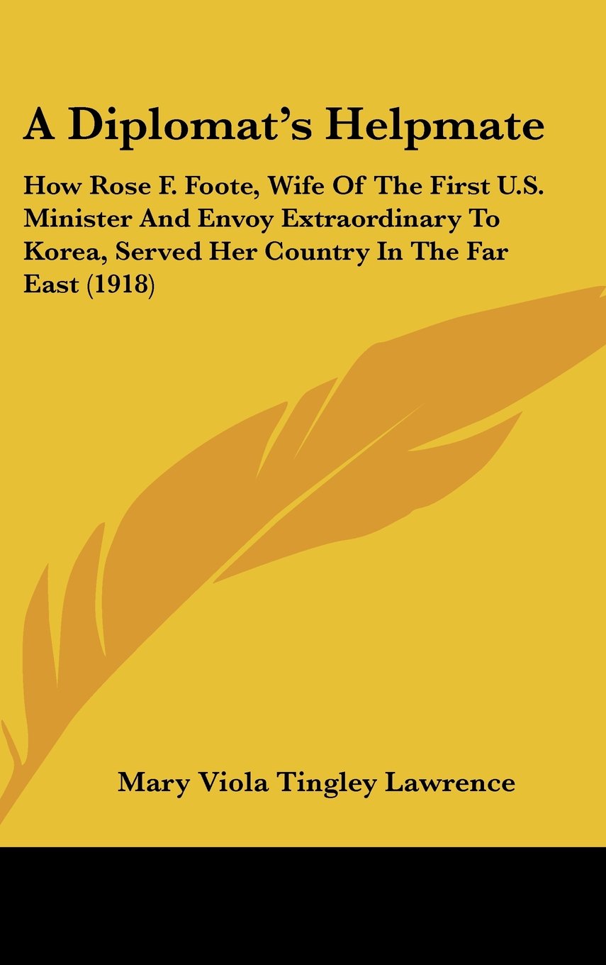 A Diplomat's Helpmate: How Rose F. Foote, Wife Of The First U.S. Minister And Envoy Extraordinary To Korea, Served Her Country In The Far East (1918) Contemporary literature Books