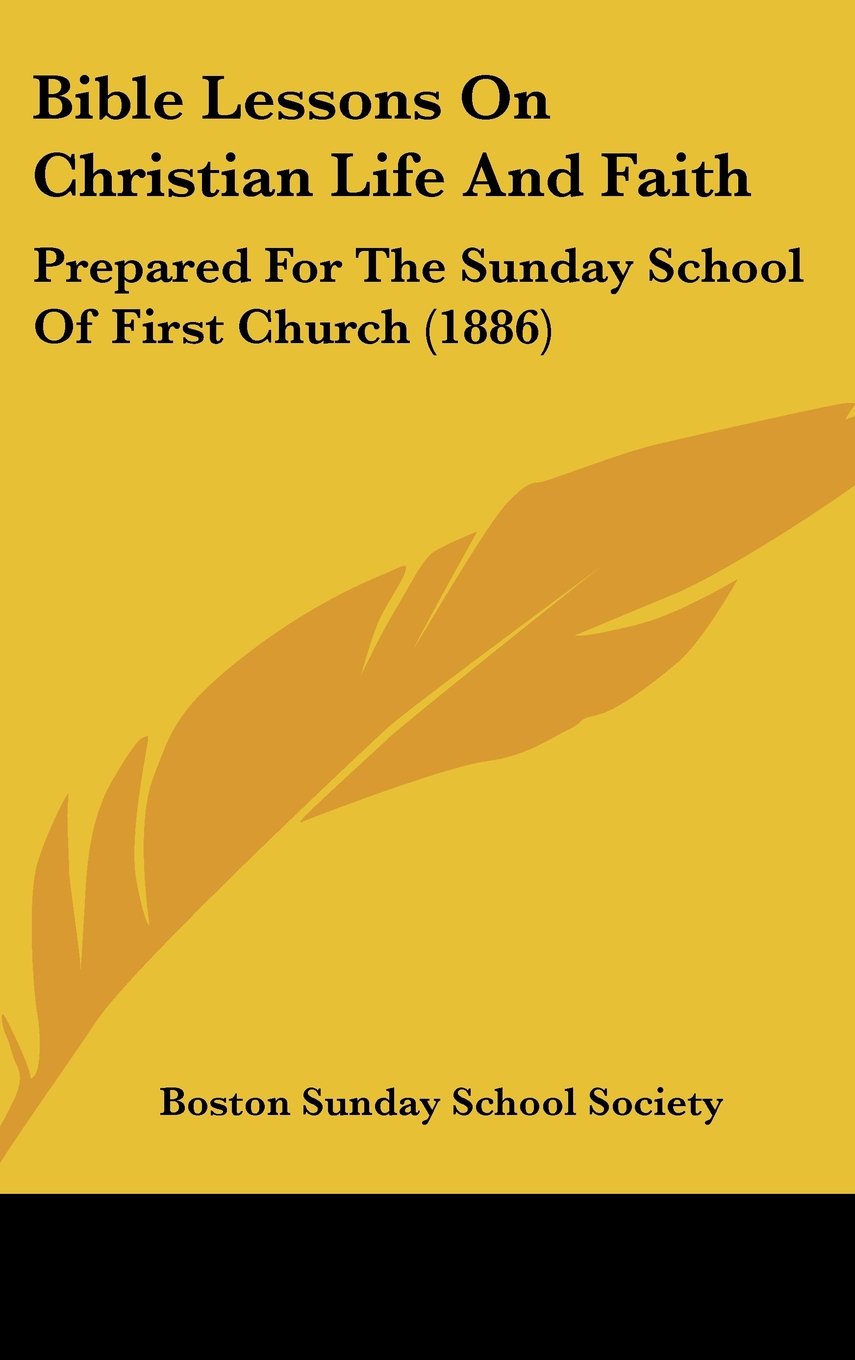 Bible Lessons On Christian Life And Faith: Prepared For The Sunday School Of First Church (1886) Contemporary literature Books