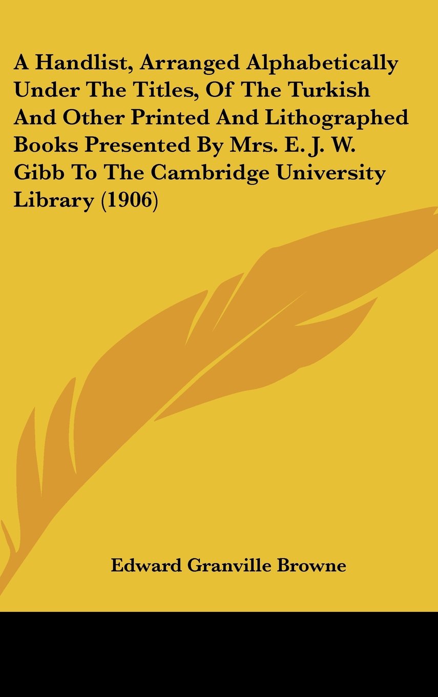 A Handlist, Arranged Alphabetically Under The Titles, Of The Turkish And Other Printed And Lithographed Books Presented By Mrs. E. J. W. Gibb To The Cambridge University Library (1906) Contemporary literature