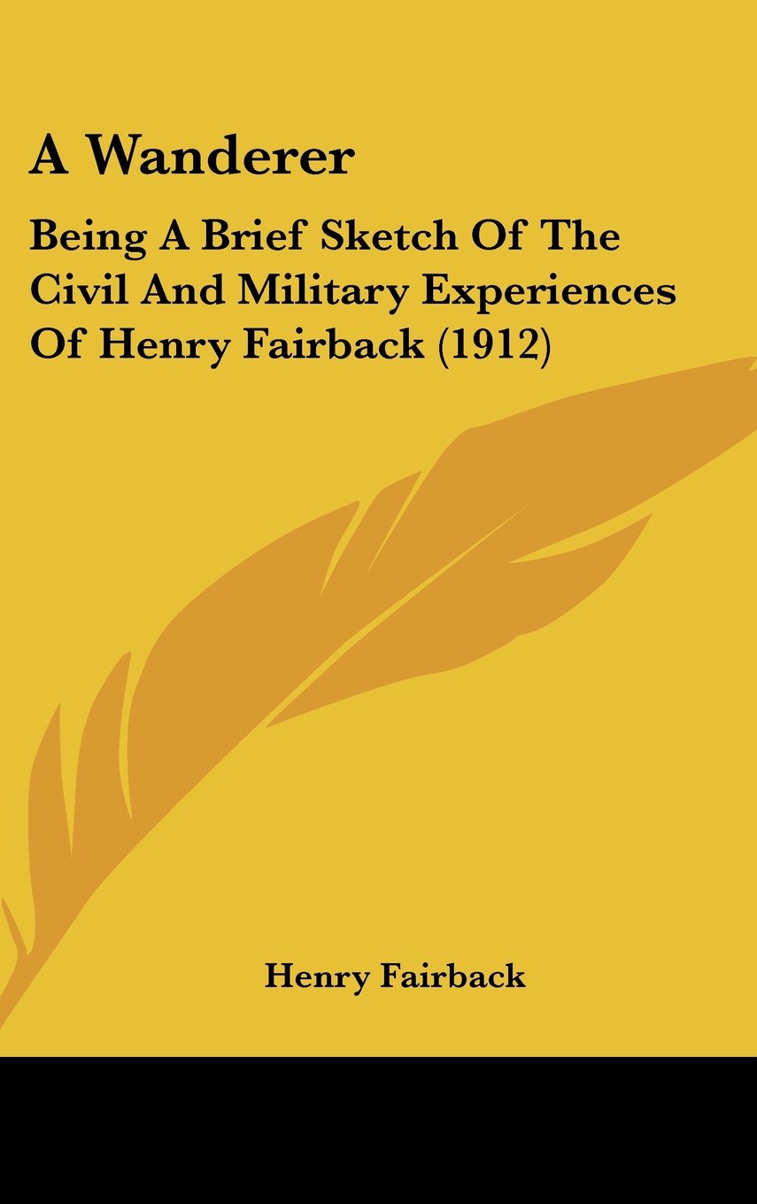 A Wanderer: Being A Brief Sketch Of The Civil And Military Experiences Of Henry Fairback (1912) Contemporary literature