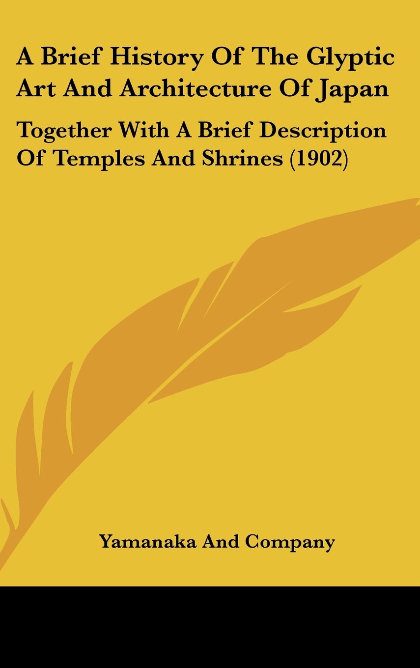 A Brief History Of The Glyptic Art And Architecture Of Japan: Together With A Brief Description Of Temples And Shrines (1902) Contemporary literature Books
