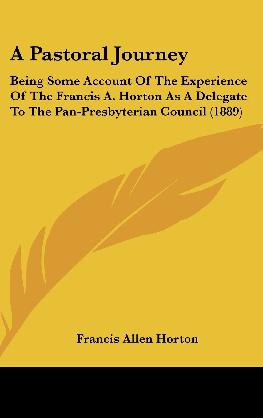 A Pastoral Journey: Being Some Account Of The Experience Of The Francis A. Horton As A Delegate To The Pan-Presbyterian Council (1889) Contemporary literature Books