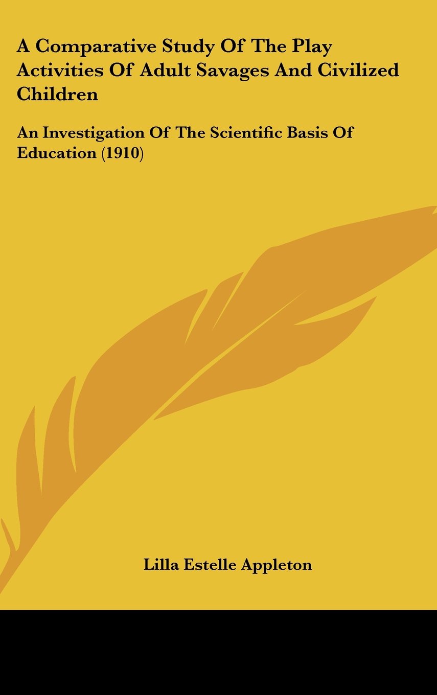 A Comparative Study Of The Play Activities Of Adult Savages And Civilized Children: An Investigation Of The Scientific Basis Of Education (1910) Contemporary literature Books