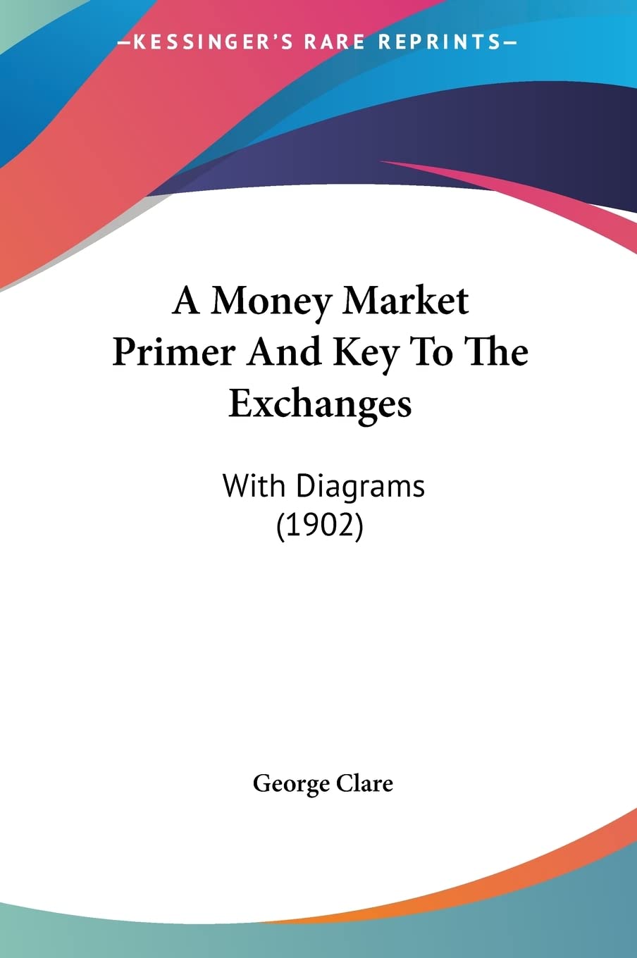 A Money Market Primer And Key To The Exchanges: With Diagrams (1902) Contemporary literature