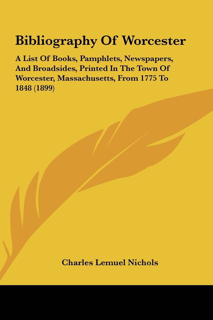 Bibliography Of Worcester: A List Of Books, Pamphlets, Newspapers, And Broadsides, Printed In The Town Of Worcester, Massachusetts, From 1775 To 1848 (1899) Contemporary literature Books
