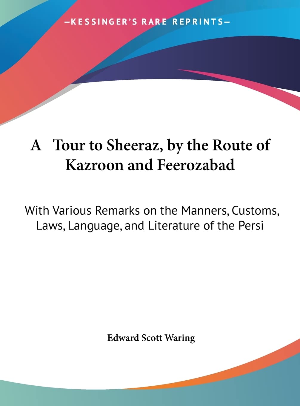 A Tour to Sheeraz, by the Route of Kazroon and Feerozabad: With Various Remarks on the Manners, Customs, Laws, Language, and Literature of the Persi Contemporary literature Books