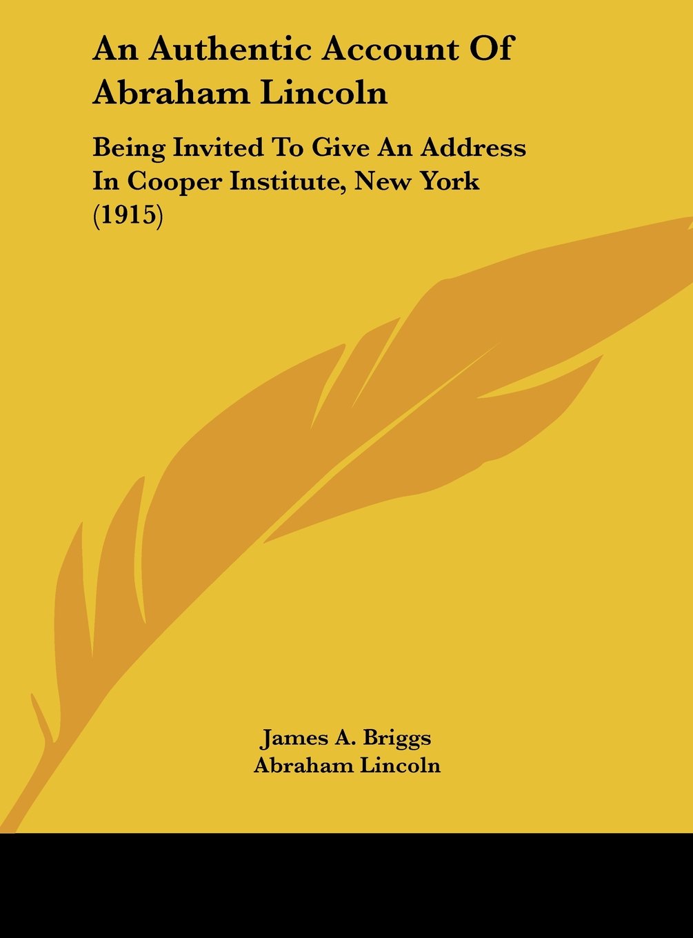 An Authentic Account Of Abraham Lincoln: Being Invited To Give An Address In Cooper Institute, New York (1915) Philosophy