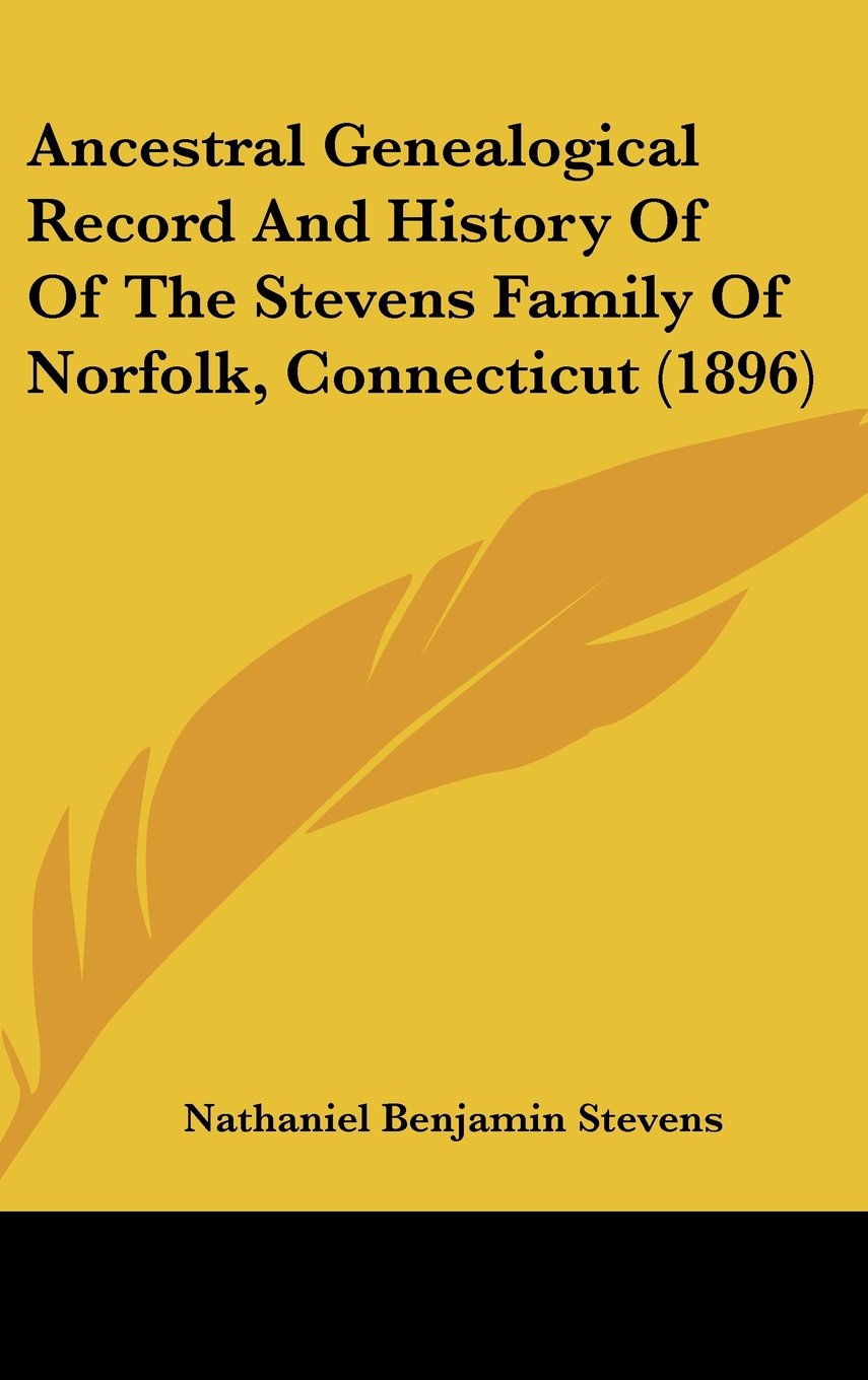 Ancestral Genealogical Record And History Of Of The Stevens Family Of Norfolk, Connecticut (1896) Politics & History