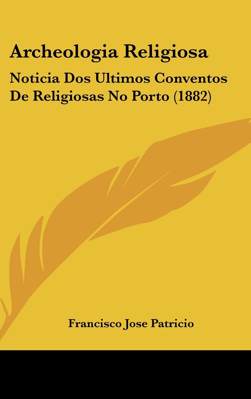 Archeologia Religiosa: Noticia Dos Ultimos Conventos De Religiosas No Porto (1882) Contemporary literature