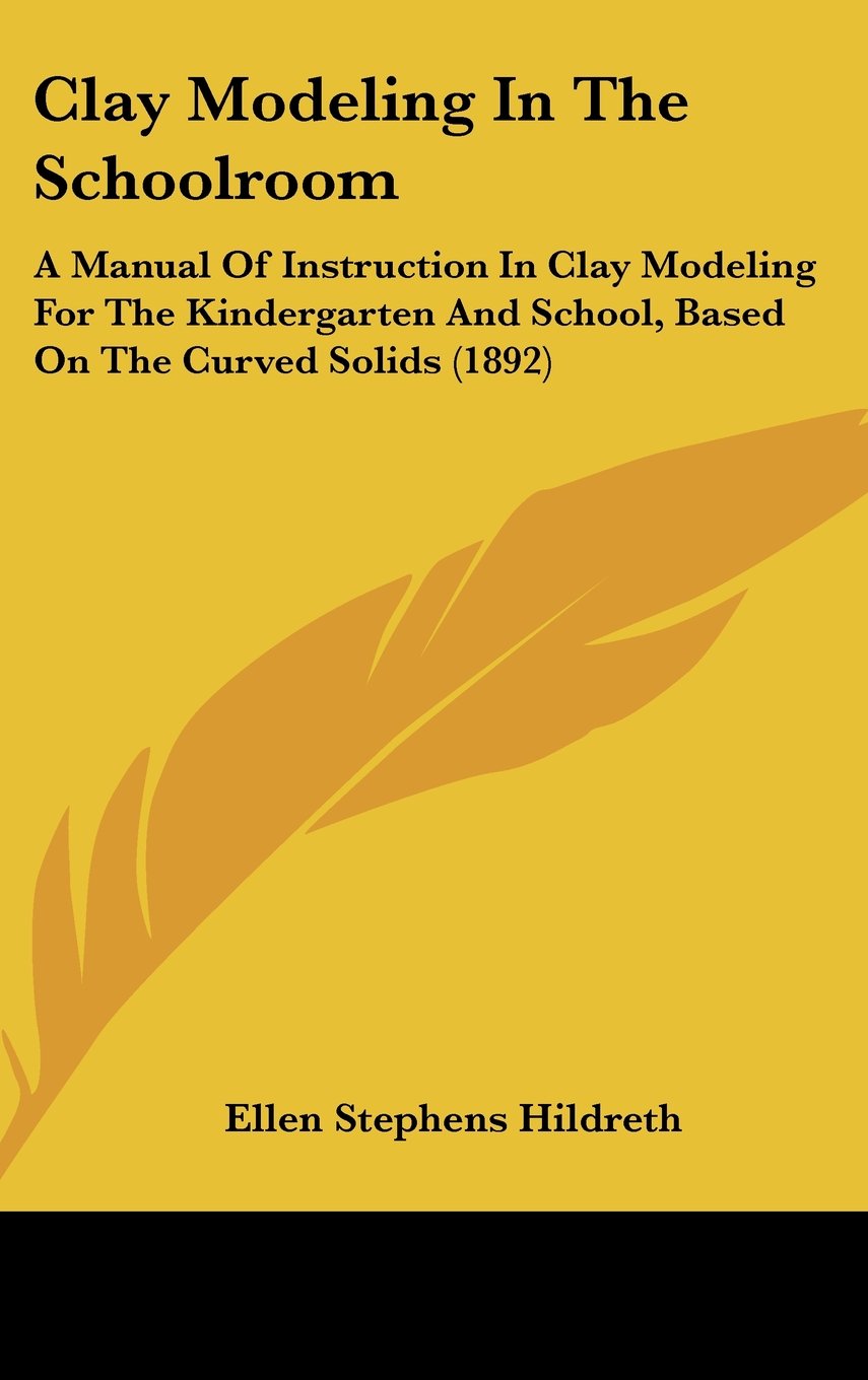 Clay Modeling In The Schoolroom: A Manual Of Instruction In Clay Modeling For The Kindergarten And School, Based On The Curved Solids (1892) Contemporary literature
