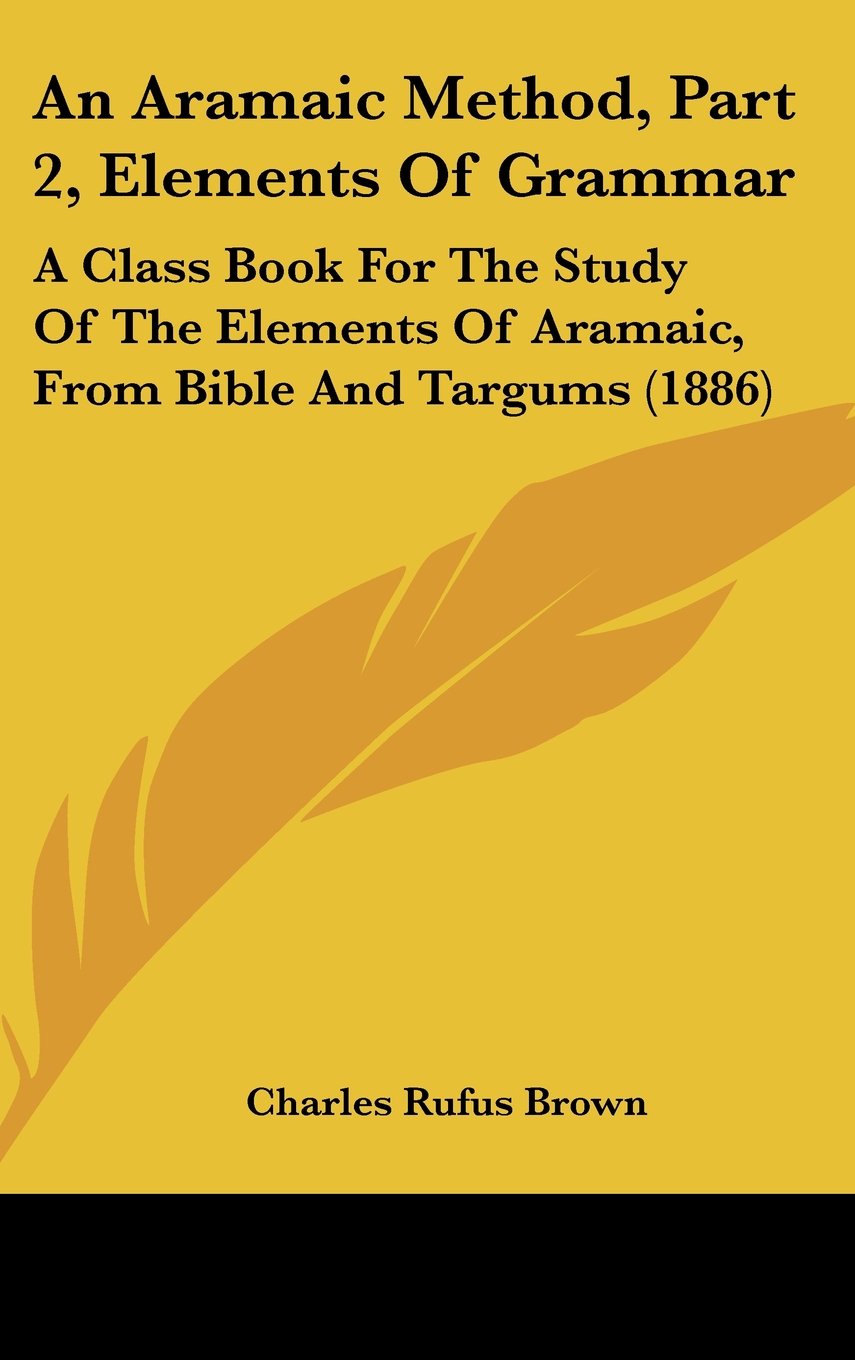 An Aramaic Method, Part 2, Elements Of Grammar: A Class Book For The Study Of The Elements Of Aramaic, From Bible And Targums (1886) Contemporary literature