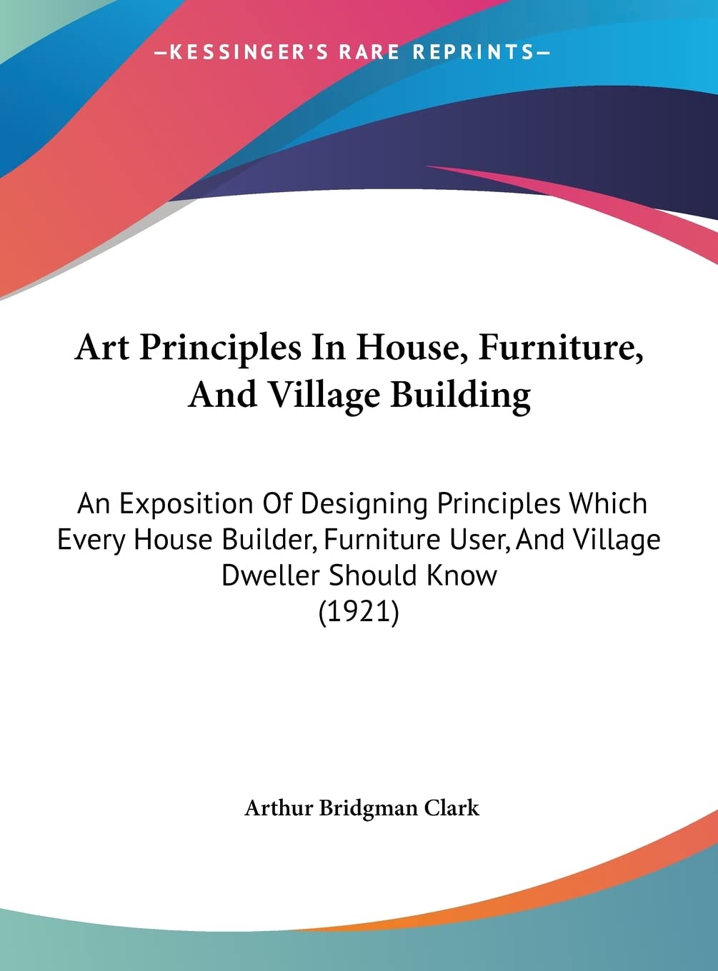 Art Principles In House, Furniture, And Village Building: An Exposition Of Designing Principles Which Every House Builder, Furniture User, And Village Dweller Should Know (1921) Contemporary literature Books