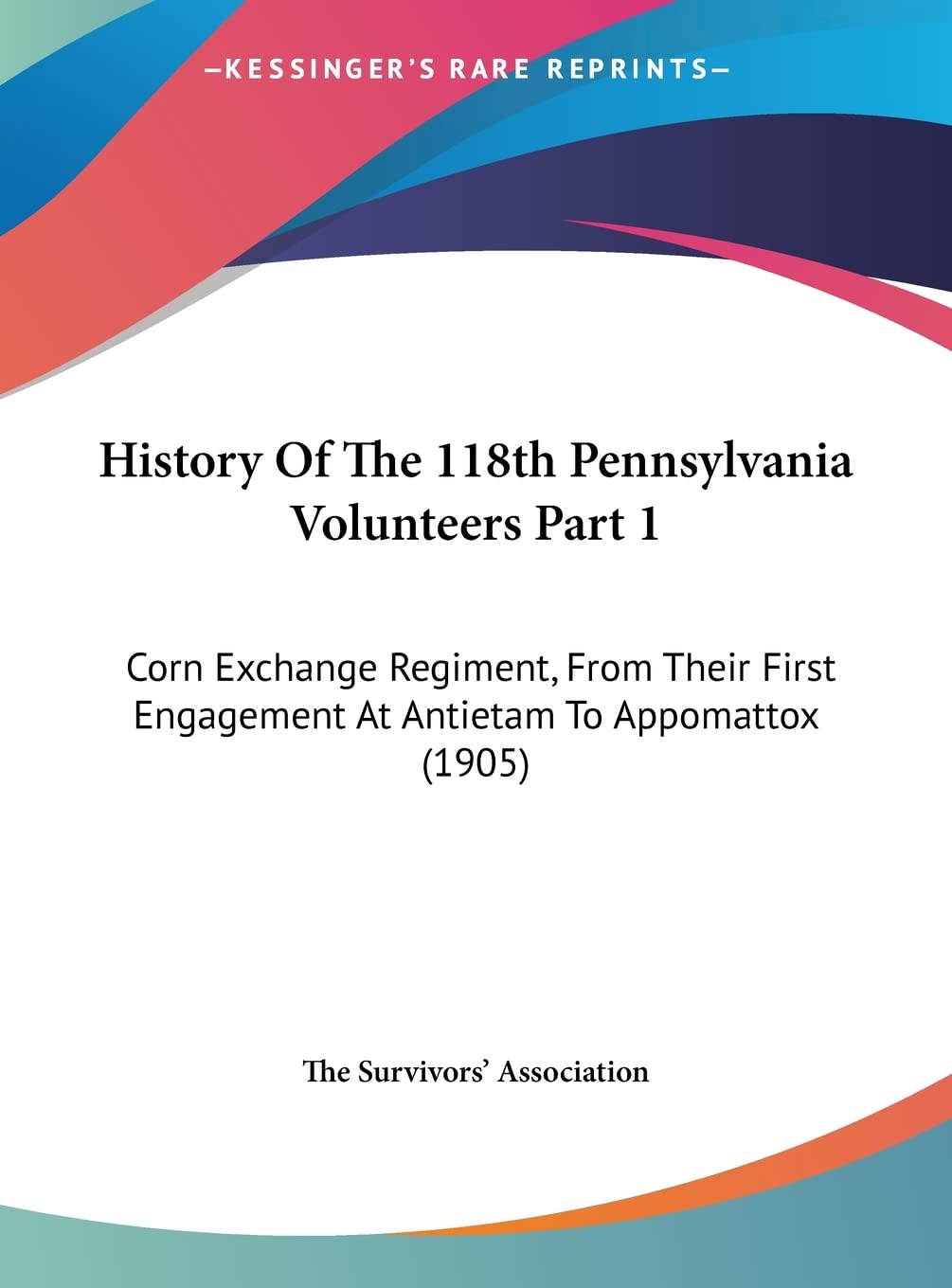 History Of The 118th Pennsylvania Volunteers Part 1: Corn Exchange Regiment, From Their First Engagement At Antietam To Appomattox (1905) Contemporary literature Books