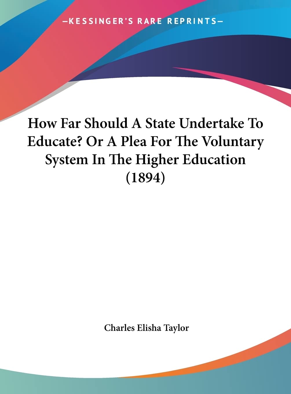 How Far Should A State Undertake To Educate? Or A Plea For The Voluntary System In The Higher Education (1894) Contemporary literature