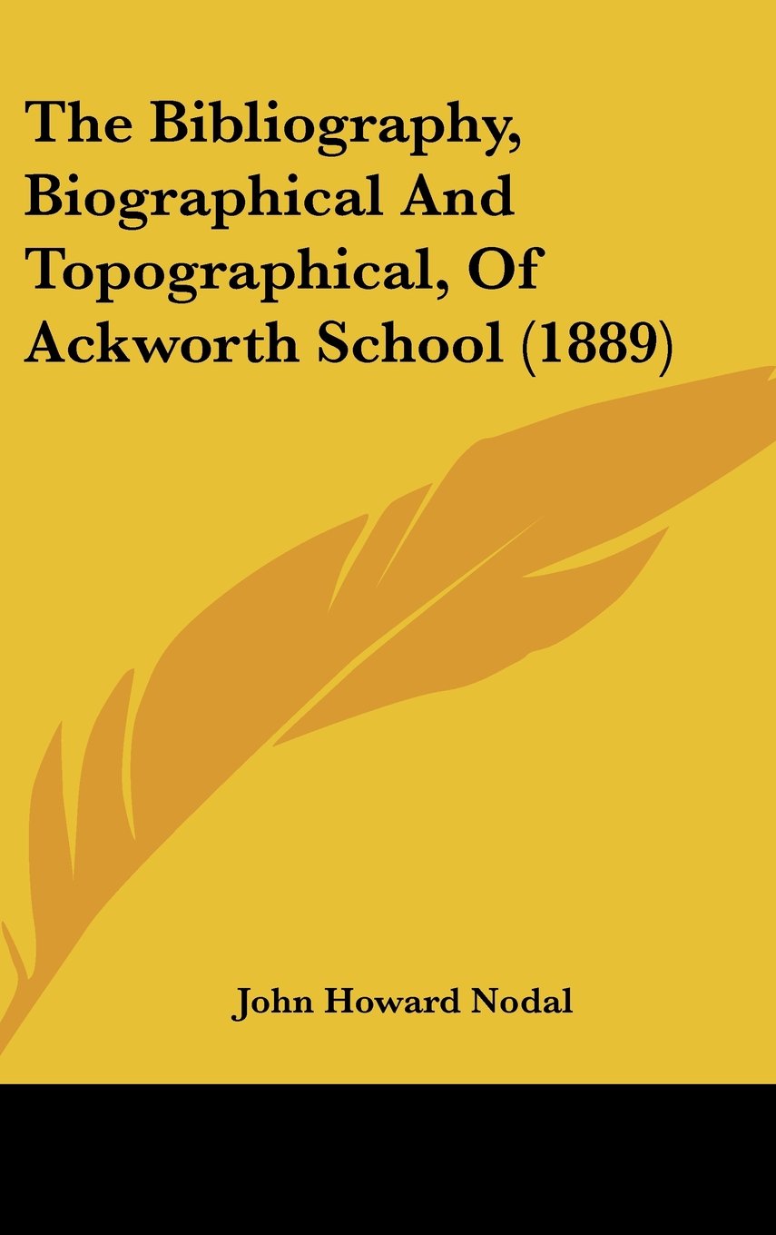 The Bibliography, Biographical and Topographical, of Ackworth School (1889) book