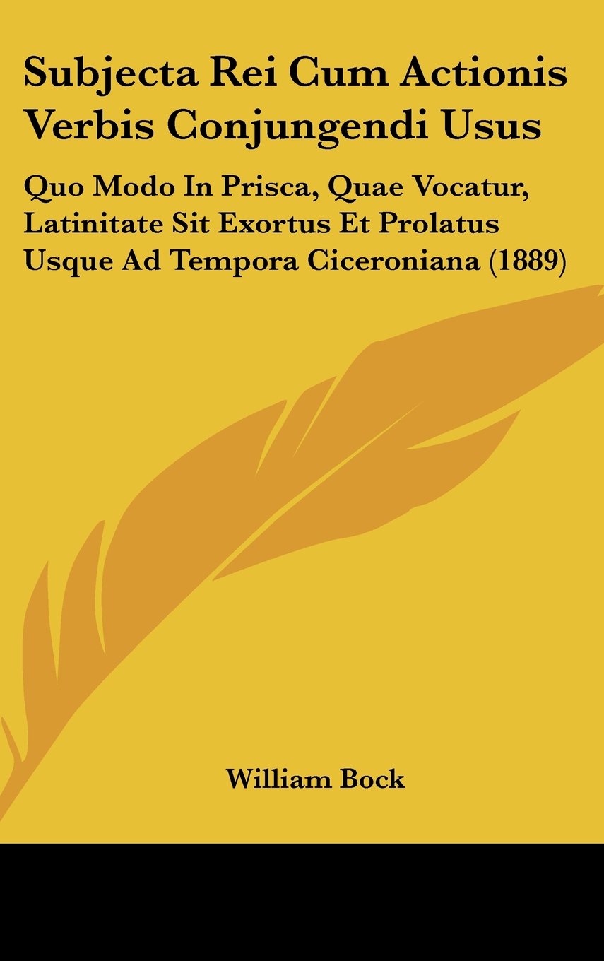 Subjecta Rei Cum Actionis Verbis Conjungendi Usus: Quo Modo In Prisca, Quae Vocatur, Latinitate Sit Exortus Et Prolatus Usque Ad Tempora Ciceroniana (1889) Contemporary literature Books