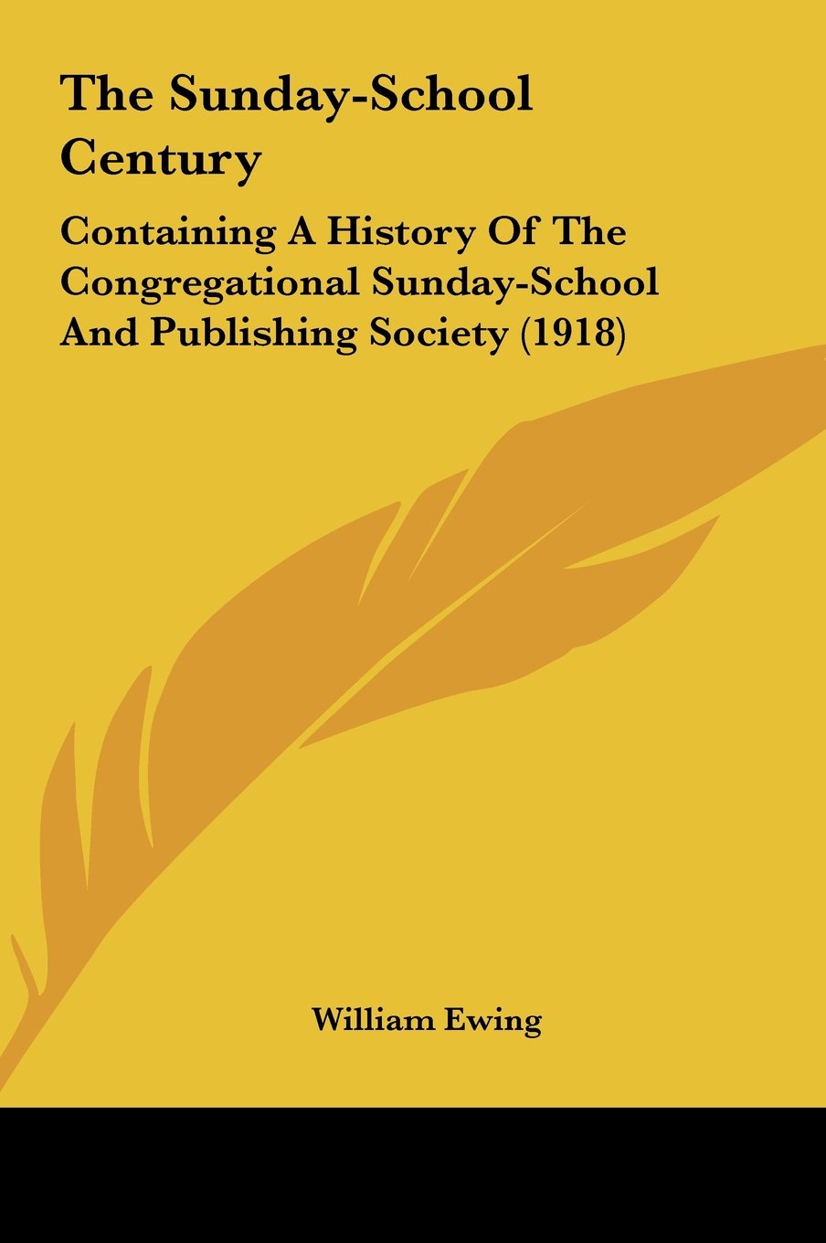 The Sunday-School Century: Containing A History Of The Congregational Sunday-School And Publishing Society (1918) Politics & History