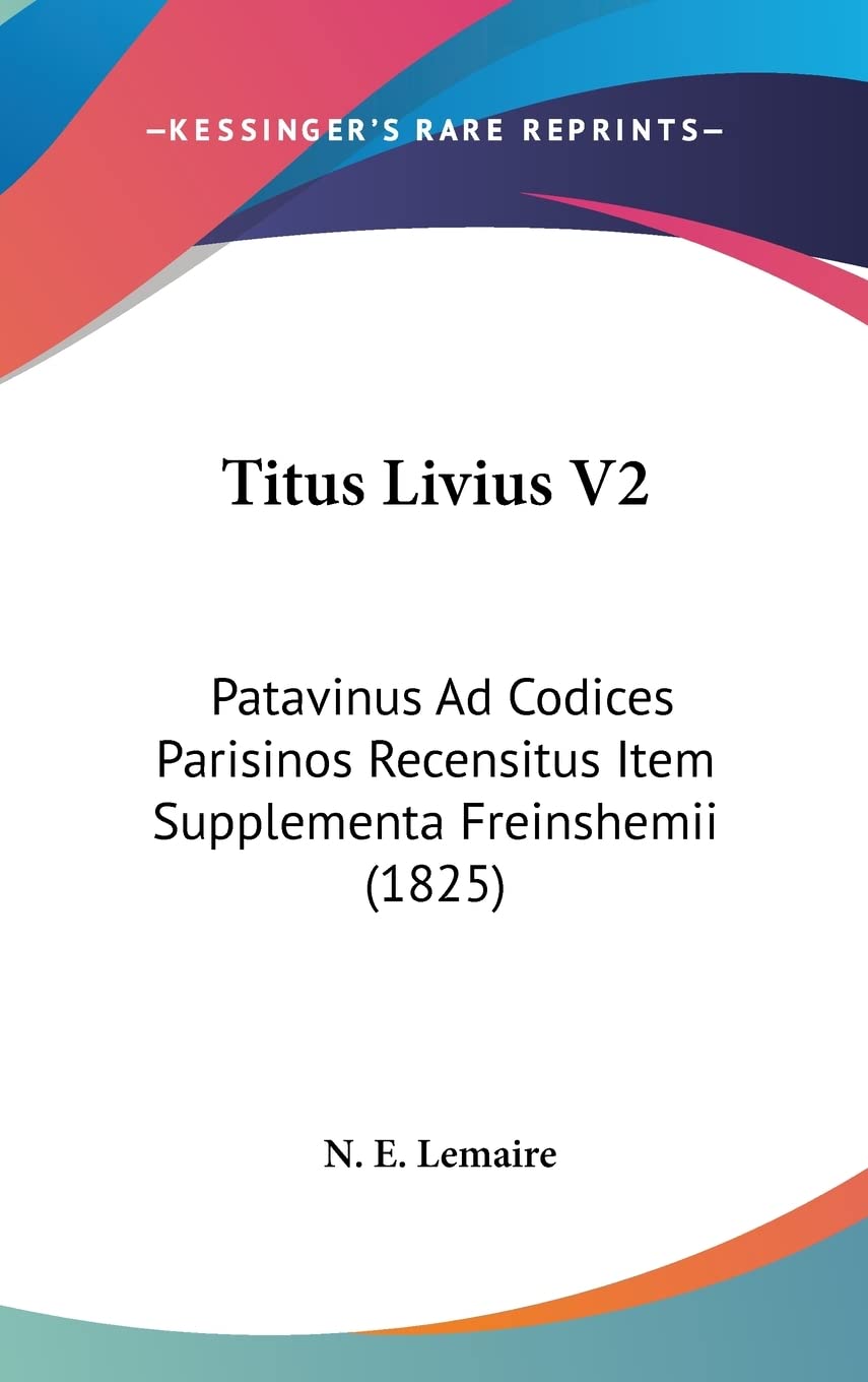 Titus Livius V2: Patavinus Ad Codices Parisinos Recensitus Item Supplementa Freinshemii (1825) International
