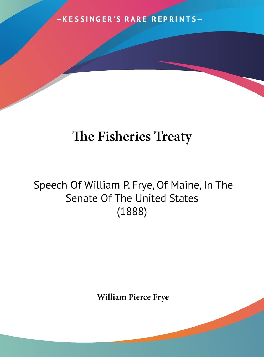 The Fisheries Treaty: Speech Of William P. Frye, Of Maine, In The Senate Of The United States (1888) Law