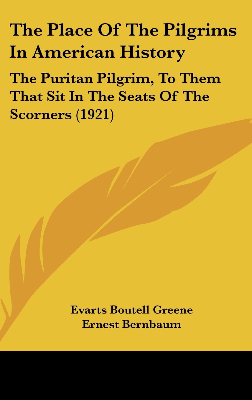 The Place Of The Pilgrims In American History: The Puritan Pilgrim, To Them That Sit In The Seats Of The Scorners (1921) Politics & History