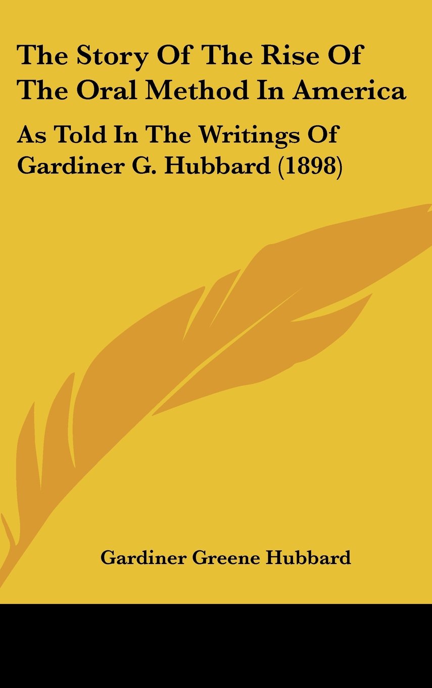 The Story Of The Rise Of The Oral Method In America: As Told In The Writings Of Gardiner G. Hubbard (1898) Memories