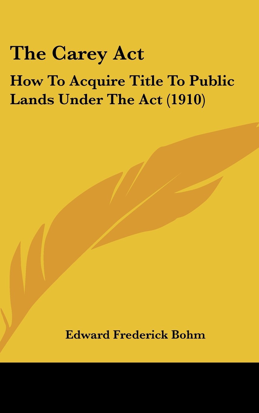 The Carey Act: How To Acquire Title To Public Lands Under The Act (1910) Contemporary literature