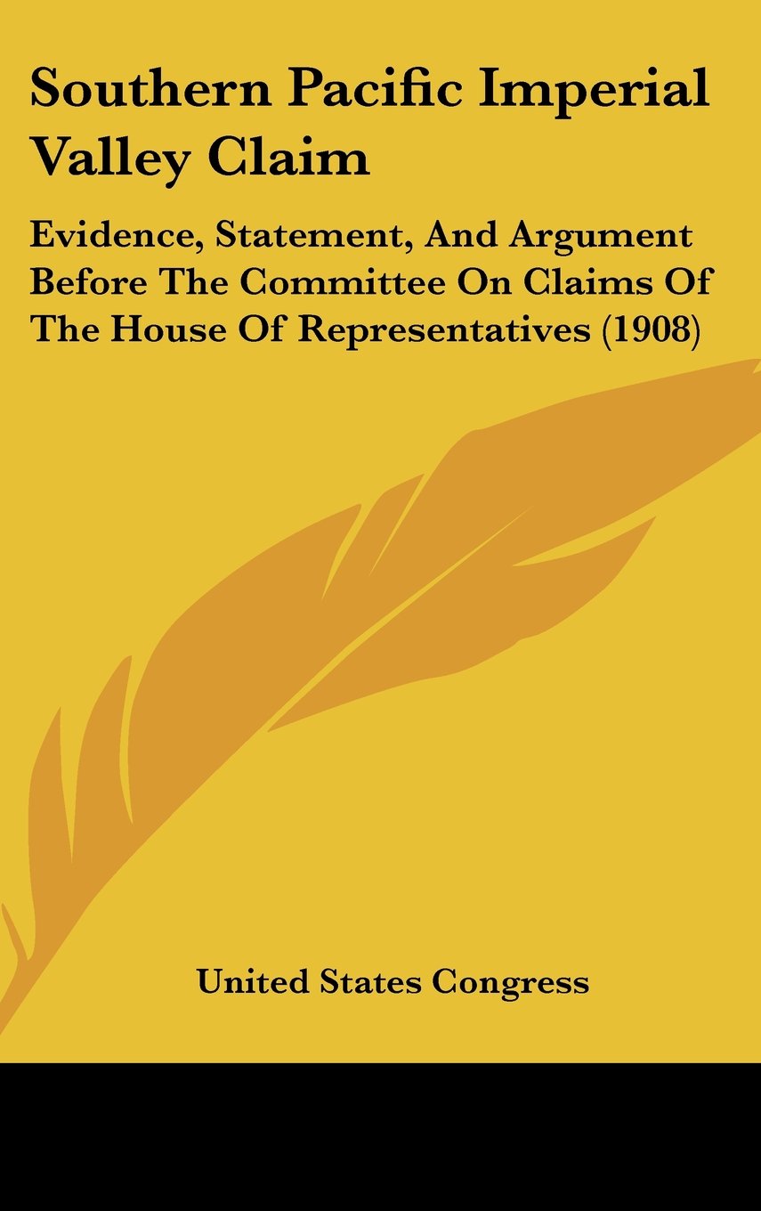Southern Pacific Imperial Valley Claim: Evidence, Statement, And Argument Before The Committee On Claims Of The House Of Representatives (1908) Contemporary literature