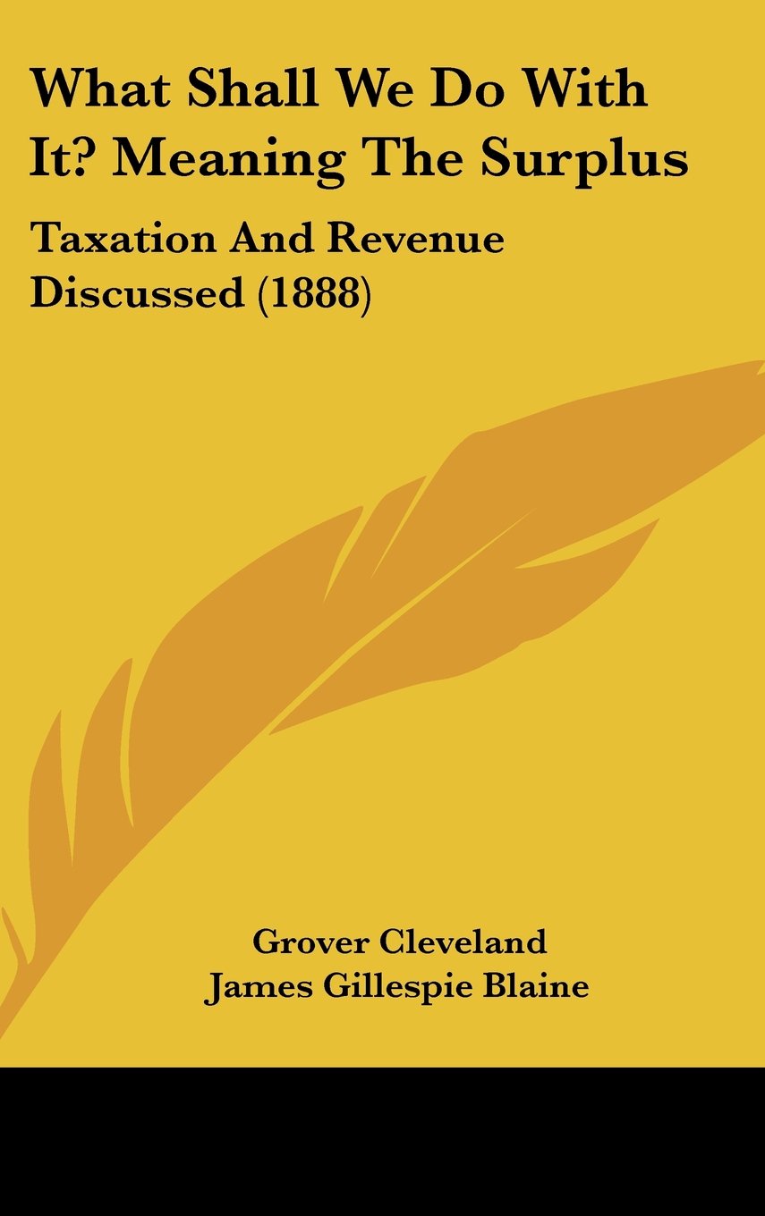 What Shall We Do with It? Meaning the Surplus: Taxation and Revenue Discussed (1888) Contemporary literature