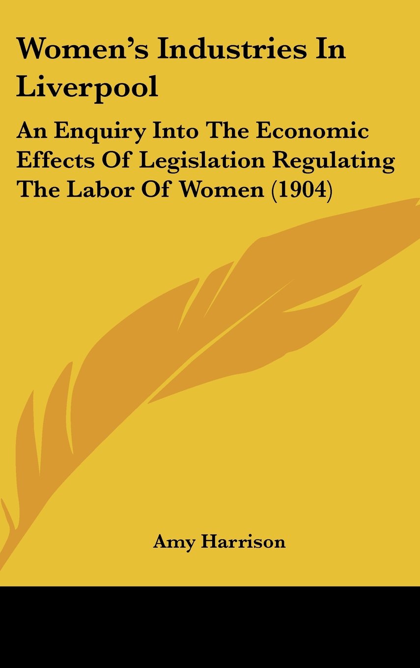 Women's Industries In Liverpool: An Enquiry Into The Economic Effects Of Legislation Regulating The Labor Of Women (1904) Contemporary literature Books