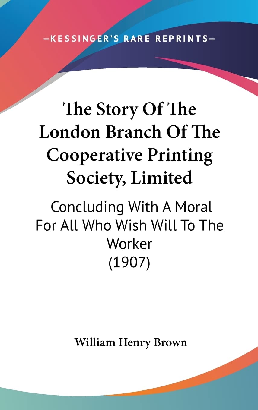 The Story Of The London Branch Of The Cooperative Printing Society, Limited: Concluding With A Moral For All Who Wish Will To The Worker (1907) Contemporary literature Books