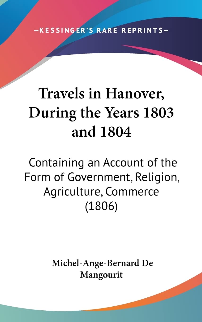 Travels In Hanover, During The Years 1803 And 1804: Containing An Account Of The Form Of Government, Religion, Agriculture, Commerce (1806) Contemporary literature Books