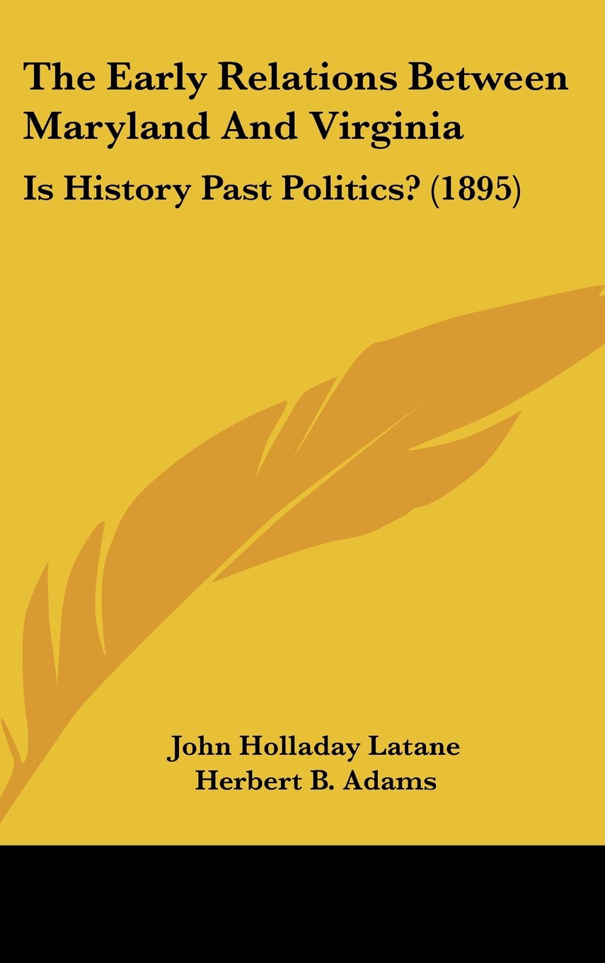 The Early Relations Between Maryland And Virginia: Is History Past Politics? (1895) Politics & History