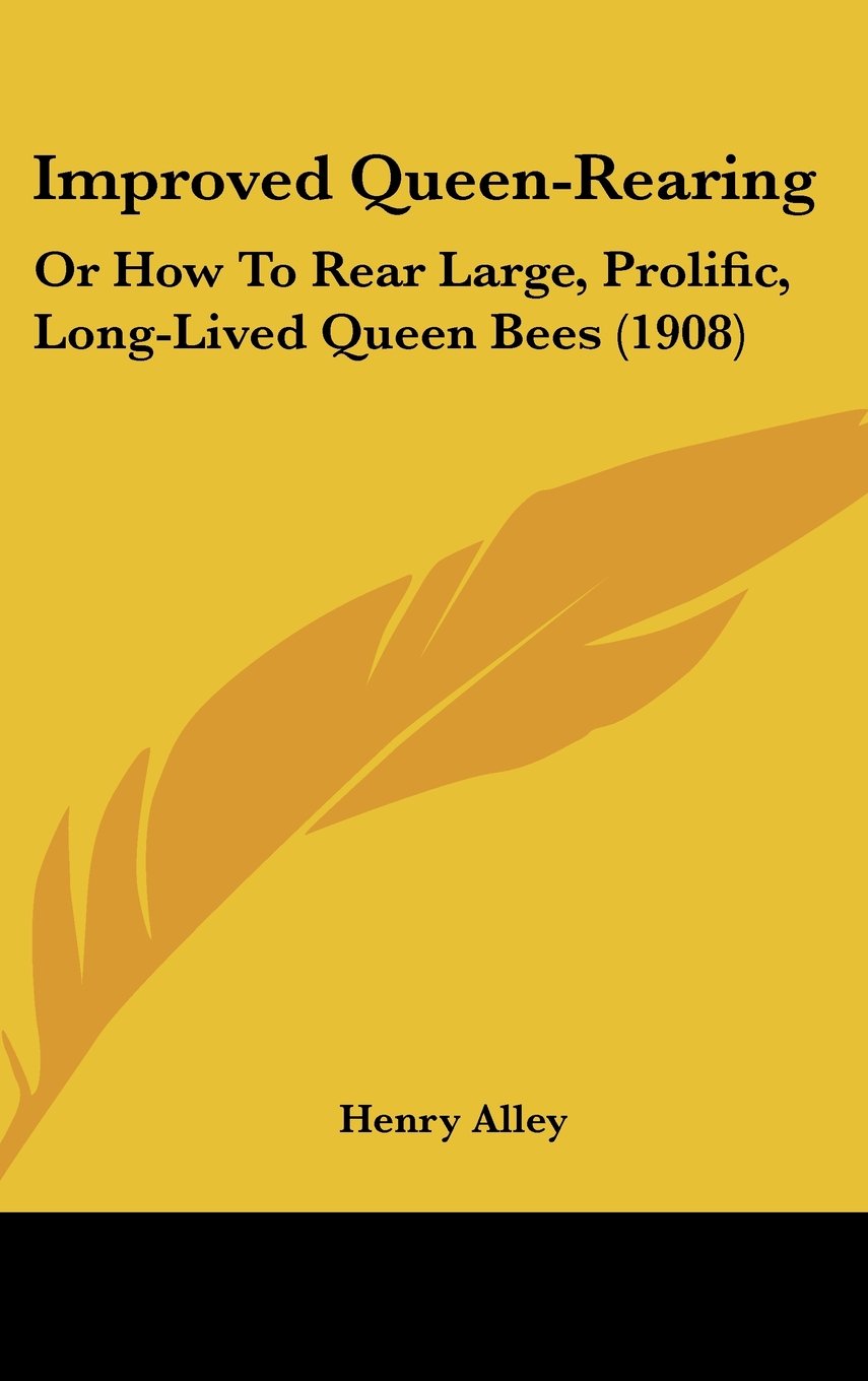 Improved Queen-Rearing: Or How to Rear Large, Prolific, Long-Lived Queen Bees (1908) book