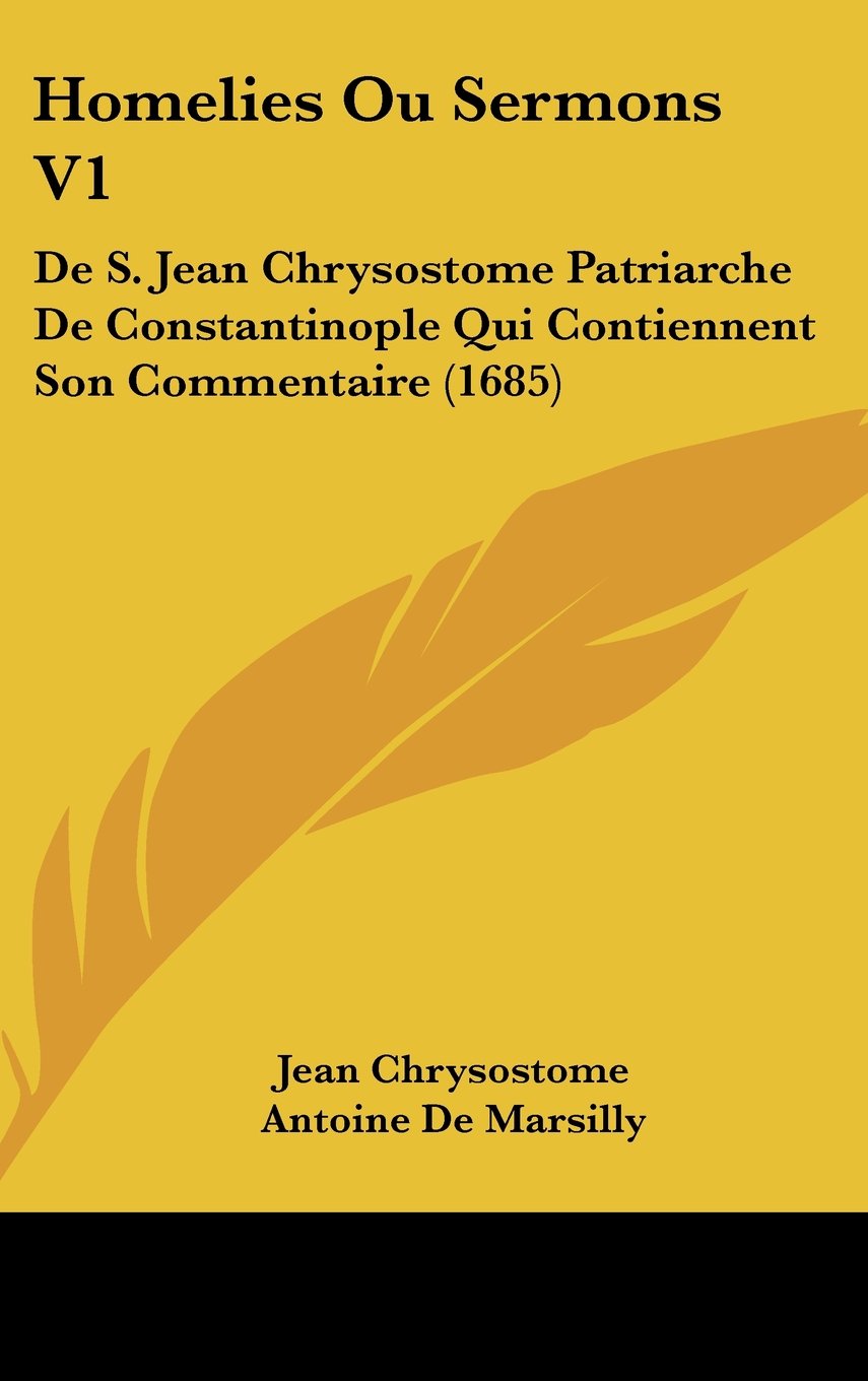 Homelies Ou Sermons V1: De S. Jean Chrysostome Patriarche De Constantinople Qui Contiennent Son Commentaire (1685) Contemporary literature