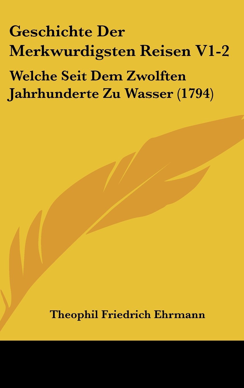 Geschichte Der Merkwurdigsten Reisen V1-2: Welche Seit Dem Zwolften Jahrhunderte Zu Wasser (1794) Contemporary literature