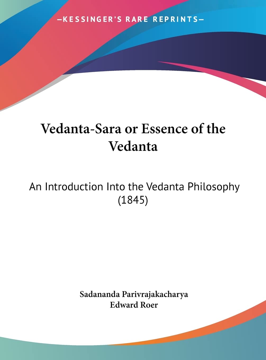 Vedanta-Sara or Essence of the Vedanta: An Introduction Into the Vedanta Philosophy (1845) Philosophy